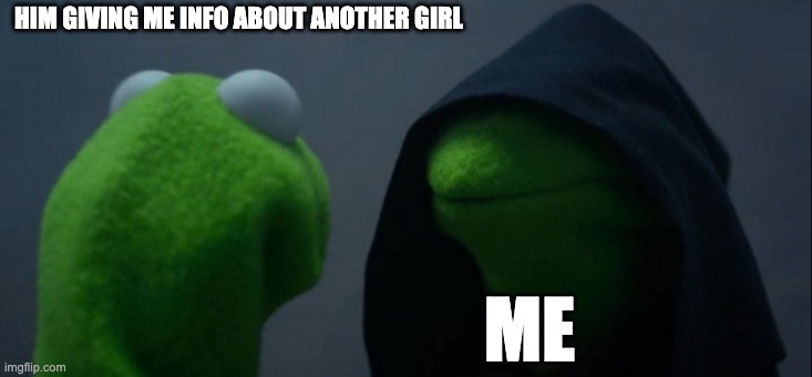 INFO | HIM GIVING ME INFO ABOUT ANOTHER GIRL; ME | image tagged in memes,evil kermit | made w/ Imgflip meme maker