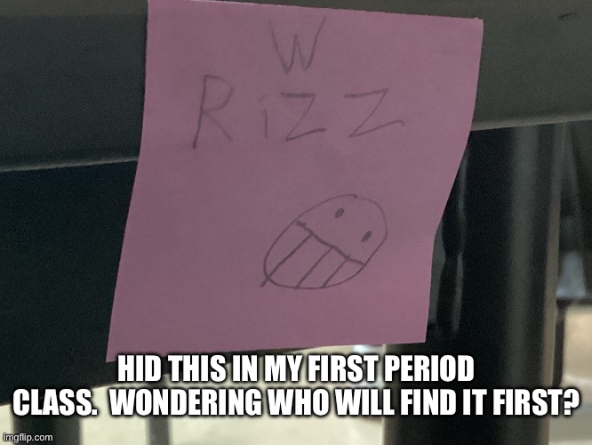 HID THIS IN MY FIRST PERIOD CLASS.  WONDERING WHO WILL FIND IT FIRST? | made w/ Imgflip meme maker