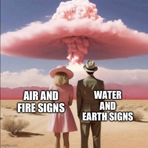 Barbenheimer Explosion | WATER AND EARTH SIGNS; AIR AND FIRE SIGNS | image tagged in barbenheimer explosion | made w/ Imgflip meme maker