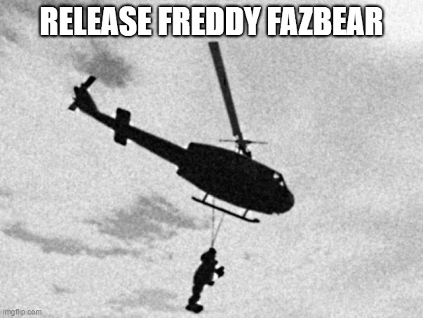 Freddy Fazbear helicopter | RELEASE FREDDY FAZBEAR | image tagged in freddy fazbear helicopter | made w/ Imgflip meme maker