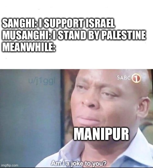 am I a joke to you | SANGHI: I SUPPORT ISRAEL

MUSANGHI: I STAND BY PALESTINE

MEANWHILE:; MANIPUR | image tagged in am i a joke to you | made w/ Imgflip meme maker