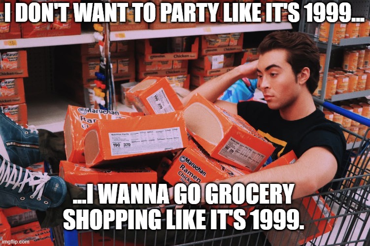1999... | I DON'T WANT TO PARTY LIKE IT'S 1999... ...I WANNA GO GROCERY SHOPPING LIKE IT'S 1999. | image tagged in grocery store,shopping,fyp,party,1999,90s | made w/ Imgflip meme maker