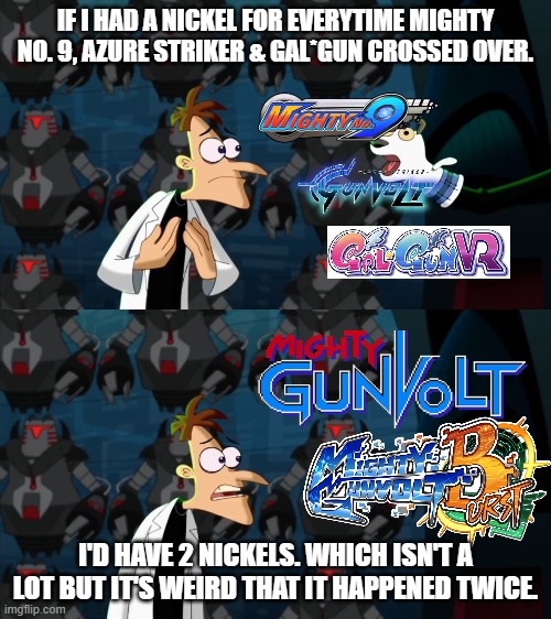 if i had a nickel for everytime | IF I HAD A NICKEL FOR EVERYTIME MIGHTY NO. 9, AZURE STRIKER & GAL*GUN CROSSED OVER. I'D HAVE 2 NICKELS. WHICH ISN'T A LOT BUT IT'S WEIRD THAT IT HAPPENED TWICE. | image tagged in if i had a nickel for everytime,mightyno9,azurestrikergunvolt,galgun,mightygunvolt | made w/ Imgflip meme maker