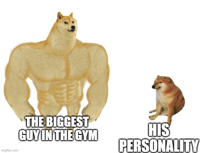 Big dog small dog | HIS PERSONALITY; THE BIGGEST 
GUY IN THE GYM | image tagged in big dog small dog | made w/ Imgflip meme maker