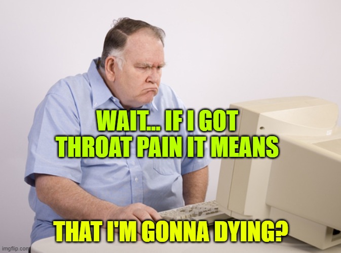 Lol | WAIT... IF I GOT THROAT PAIN IT MEANS; THAT I'M GONNA DYING? | image tagged in angry old boomer | made w/ Imgflip meme maker