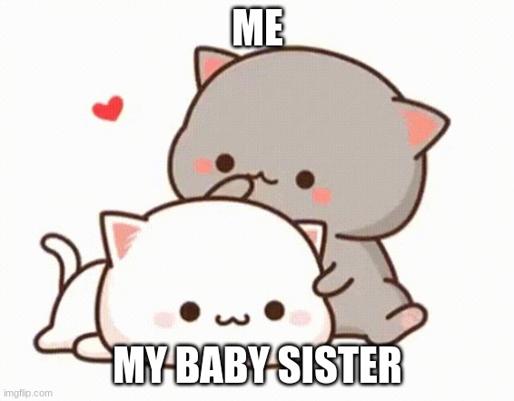 So cute uwu | ME; MY BABY SISTER | image tagged in funny memes | made w/ Imgflip meme maker