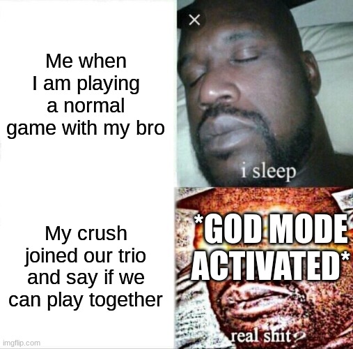 Base on true event( thanks to my friend | Me when I am playing a normal game with my bro; My crush joined our trio and say if we can play together; *GOD MODE ACTIVATED* | image tagged in memes,sleeping shaq | made w/ Imgflip meme maker