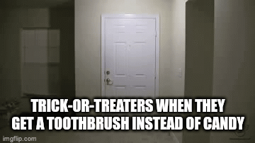 A brush instead of Candy | TRICK-OR-TREATERS WHEN THEY GET A TOOTHBRUSH INSTEAD OF CANDY | image tagged in gifs,memes,funny,halloween,trick or treat,toothbrush | made w/ Imgflip video-to-gif maker