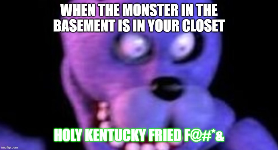 Scared Bonnie | WHEN THE MONSTER IN THE BASEMENT IS IN YOUR CLOSET; HOLY KENTUCKY FRIED F@#*& | image tagged in scared bonnie | made w/ Imgflip meme maker
