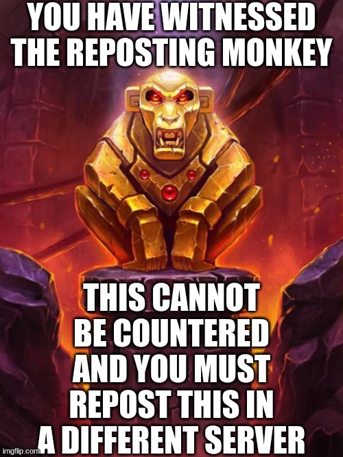 Use this for your trolling needs | YOU HAVE WITNESSED THE REPOSTING MONKEY; THIS CANNOT BE COUNTERED AND YOU MUST REPOST THIS IN A DIFFERENT SERVER | image tagged in golden monkey idol,meme | made w/ Imgflip meme maker