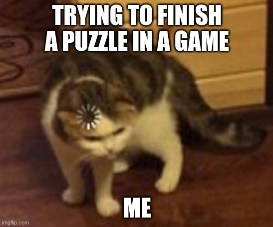 my brain for no reason | TRYING TO FINISH A PUZZLE IN A GAME; ME | image tagged in loading cat | made w/ Imgflip meme maker