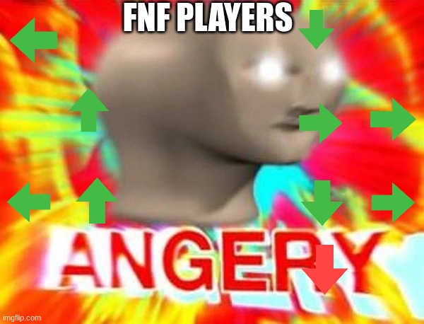 angry | FNF PLAYERS | image tagged in angry meme man | made w/ Imgflip meme maker