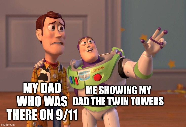 nice | MY DAD WHO WAS THERE ON 9/11; ME SHOWING MY DAD THE TWIN TOWERS | image tagged in memes,x x everywhere | made w/ Imgflip meme maker