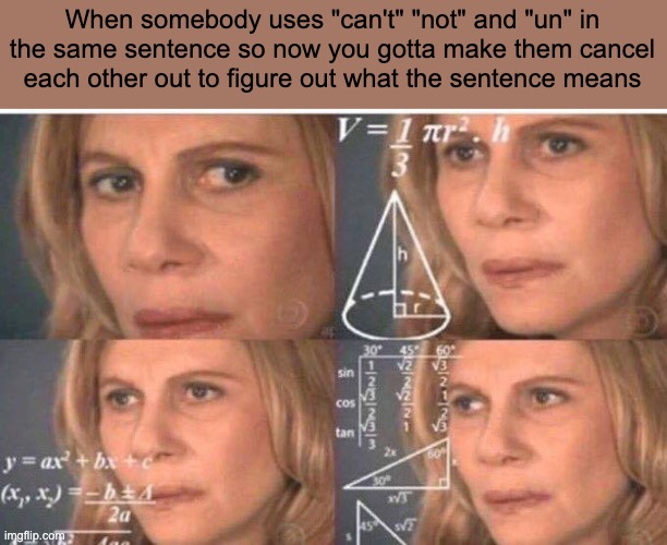 always takes me a minute lol | When somebody uses "can't" "not" and "un" in the same sentence so now you gotta make them cancel each other out to figure out what the sentence means | image tagged in math lady/confused lady,memes | made w/ Imgflip meme maker