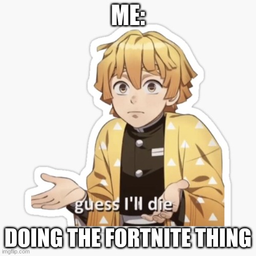 Zenitzu Is Gonna Die | ME:; DOING THE FORTNITE THING | image tagged in zenitzu is gonna die | made w/ Imgflip meme maker