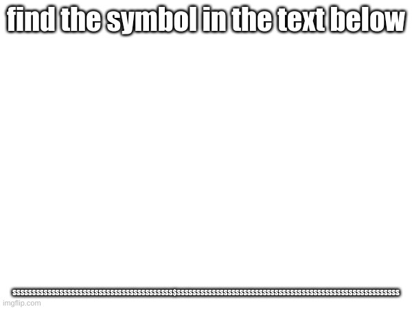 find the symbol | find the symbol in the text below; SSSSSSSSSSSSSSSSSSSSSSSSSSSSSSSSSSSSSSSSS$SSSSSSSSSSSSSSSSSSSSSSSSSSSSSSSSSSSSSSSSSSSSSSSSSSSSSSSSS | image tagged in memes | made w/ Imgflip meme maker