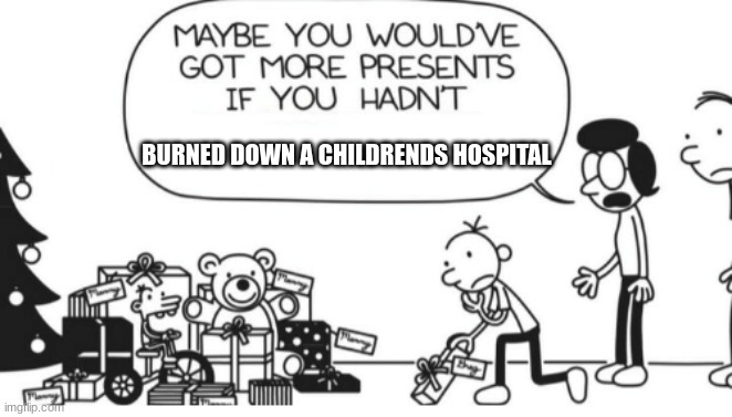 Greg Heffley | BURNED DOWN A CHILDRENDS HOSPITAL | image tagged in greg heffley | made w/ Imgflip meme maker