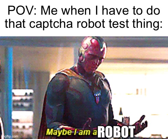 Maybe I am a monster | POV: Me when I have to do that captcha robot test thing:; ROBOT | image tagged in maybe i am a monster | made w/ Imgflip meme maker