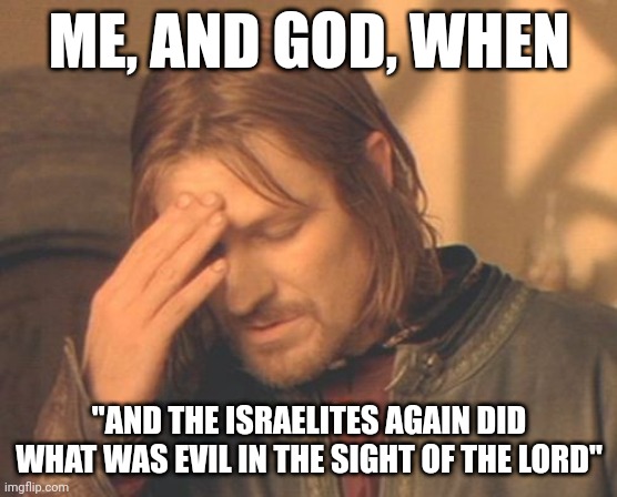 So I was reading the book of Judges | ME, AND GOD, WHEN; "AND THE ISRAELITES AGAIN DID WHAT WAS EVIL IN THE SIGHT OF THE LORD" | image tagged in memes,frustrated boromir,bible,christian,holy bible | made w/ Imgflip meme maker