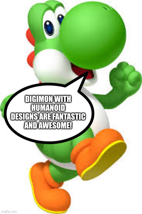 Yoshi is a huge fan of Humanoid Digimon | DIGIMON WITH HUMANOID DESIGNS ARE FANTASTIC AND AWESOME! | image tagged in yoshi | made w/ Imgflip meme maker