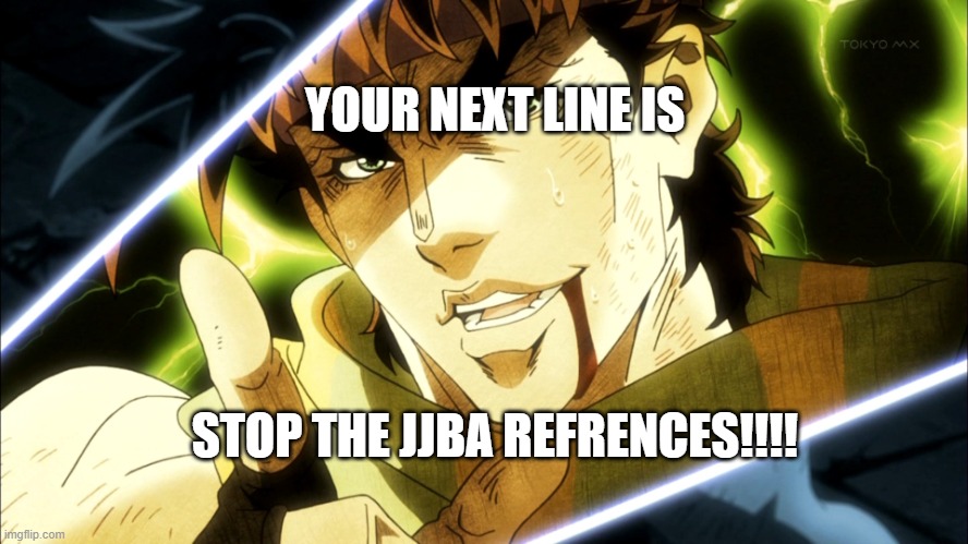 Jojo Meme | STOP THE JJBA REFRENCES!!!! YOUR NEXT LINE IS | image tagged in jojo meme | made w/ Imgflip meme maker