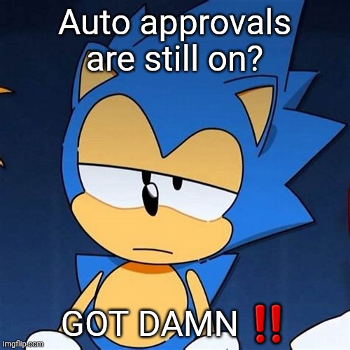 bruh | Auto approvals are still on? GOT DAMN ‼️ | image tagged in bruh | made w/ Imgflip meme maker