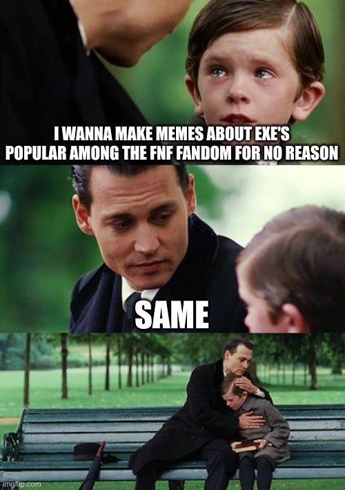 the aldult is me | I WANNA MAKE MEMES ABOUT EXE'S POPULAR AMONG THE FNF FANDOM FOR NO REASON; SAME | image tagged in memes,finding neverland,fnf,sonic exe | made w/ Imgflip meme maker