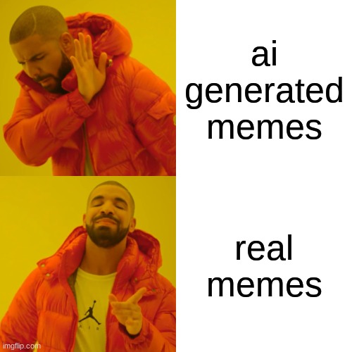 :0 | ai generated memes; real memes | image tagged in memes,drake hotline bling | made w/ Imgflip meme maker
