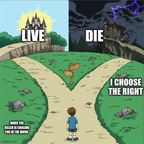 Two Paths | LIVE; DIE; I CHOOSE THE RIGHT; WHEN THE KILLER IS CHASING YOU IN THE MOVIE | image tagged in two paths | made w/ Imgflip meme maker