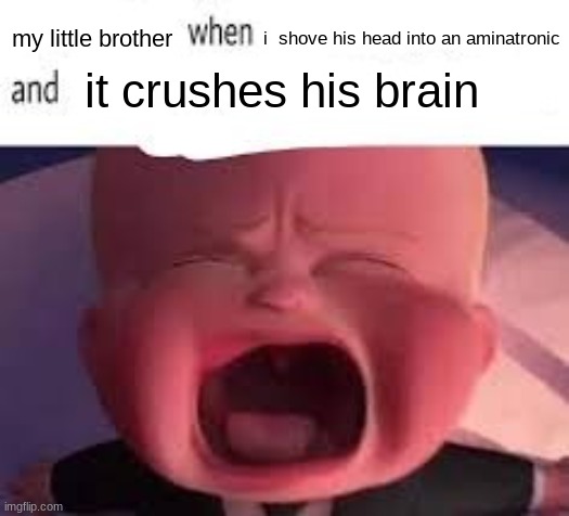 Pokemon fans when blank | my little brother; i  shove his head into an aminatronic; it crushes his brain | image tagged in pokemon fans when blank | made w/ Imgflip meme maker