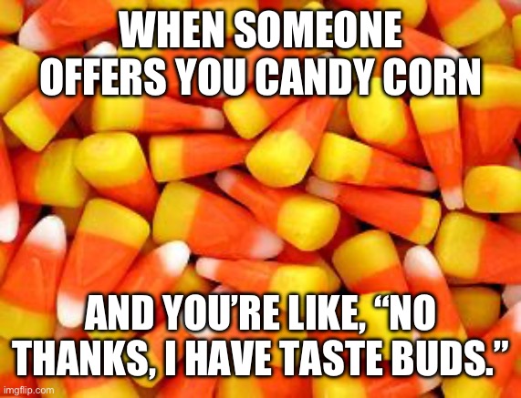 Candy corn | WHEN SOMEONE OFFERS YOU CANDY CORN; AND YOU’RE LIKE, “NO THANKS, I HAVE TASTE BUDS.” | image tagged in candy corn | made w/ Imgflip meme maker