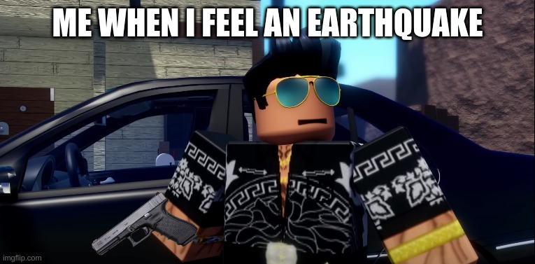 me when i feel an earthquake | ME WHEN I FEEL AN EARTHQUAKE | image tagged in fun | made w/ Imgflip meme maker