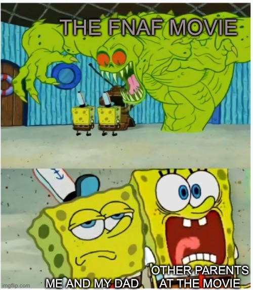 SpongeBob SquarePants scared but also not scared | THE FNAF MOVIE; OTHER PARENTS AT THE MOVIE; ME AND MY DAD | image tagged in spongebob squarepants scared but also not scared,fnaf | made w/ Imgflip meme maker