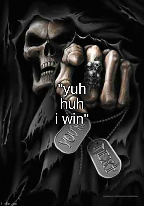 Grim Reaper | "yuh huh i win" | image tagged in grim reaper | made w/ Imgflip meme maker