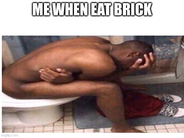 e | ME WHEN EAT BRICK | image tagged in memes | made w/ Imgflip meme maker