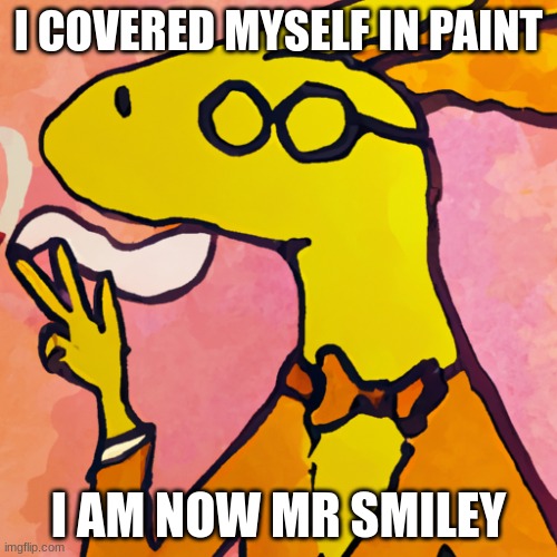 I COVERED MYSELF IN PAINT; I AM NOW MR SMILEY | image tagged in smile | made w/ Imgflip meme maker