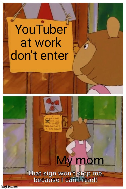 Day 6 of trying to get memes to the front page | YouTuber at work don't enter; My mom | image tagged in this sign won't stop me because i cant read,funny,relatable,true | made w/ Imgflip meme maker