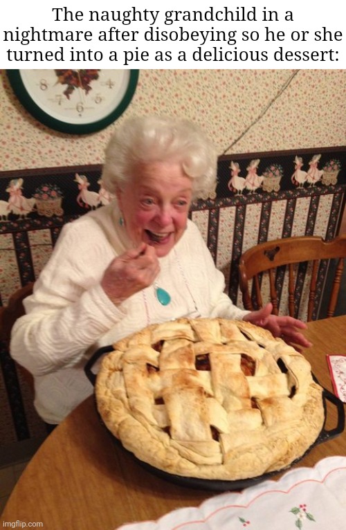 Grandchild pie | The naughty grandchild in a nightmare after disobeying so he or she turned into a pie as a delicious dessert: | image tagged in huge pie,grandchild,pie,pies,dark humor,memes | made w/ Imgflip meme maker