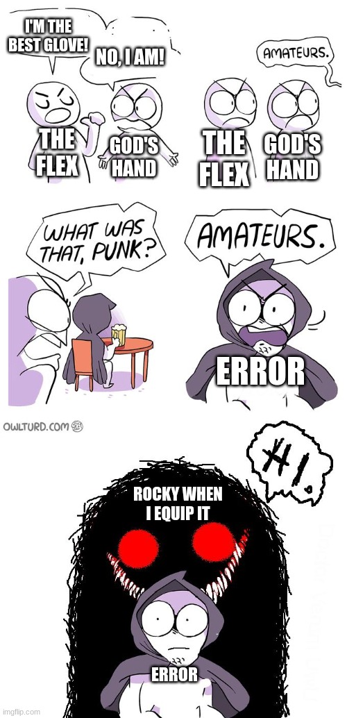 I'M THE BEST GLOVE! NO, I AM! ERROR THE FLEX GOD'S HAND ERROR ROCKY WHEN I EQUIP IT GOD'S HAND THE FLEX | image tagged in amateurs 3 0 | made w/ Imgflip meme maker