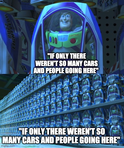 Buzz lightyear clones | "IF ONLY THERE WEREN'T SO MANY CARS AND PEOPLE GOING HERE"; "IF ONLY THERE WEREN'T SO MANY CARS AND PEOPLE GOING HERE" | image tagged in buzz lightyear clones | made w/ Imgflip meme maker