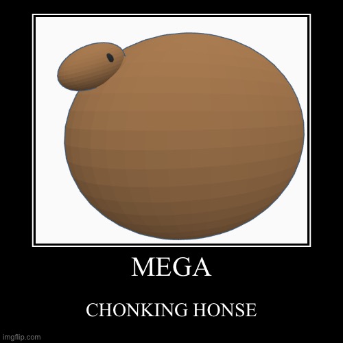 Looks just like me | MEGA | CHONKING HONSE | image tagged in funny,demotivationals | made w/ Imgflip demotivational maker