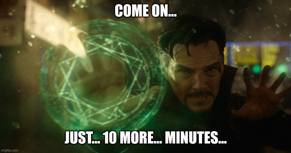 Doctor Strange travels time | COME ON... JUST... 10 MORE... MINUTES... | image tagged in doctor strange travels time | made w/ Imgflip meme maker