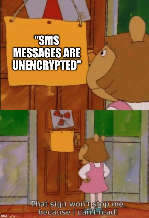 D.W. from the kid&#x27;s show Arthur looking at a sign on a door reading &quot;SMS messages are unencrypted&quot;, and responding &quot;this sign won&#x27;t stop me because I can&#x27;t read!