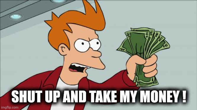 Shut Up And Take My Money Fry Meme | SHUT UP AND TAKE MY MONEY ! | image tagged in memes,shut up and take my money fry | made w/ Imgflip meme maker