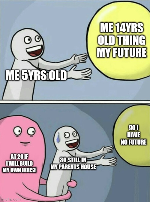 Running Away Balloon | ME 14YRS OLD THING MY FUTURE; ME 5YRS OLD; 90 I HAVE NO FUTURE; AT 20 IF I WILL BUILD MY OWN HOUSE; 30 STILL IN MY PARENTS HOUSE | image tagged in memes,running away balloon | made w/ Imgflip meme maker