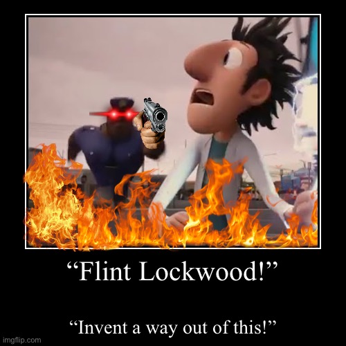 Flint Lockwood | “Flint Lockwood!” | “Invent a way out of this!” | image tagged in funny,demotivationals | made w/ Imgflip demotivational maker