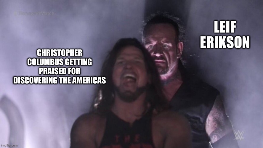 AJ Styles & Undertaker | LEIF ERIKSON; CHRISTOPHER COLUMBUS GETTING PRAISED FOR DISCOVERING THE AMERICAS | image tagged in aj styles undertaker | made w/ Imgflip meme maker