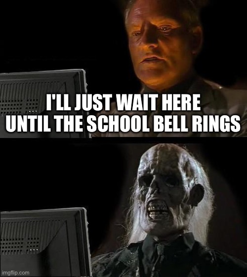 I'll Just Wait Here Meme | I'LL JUST WAIT HERE UNTIL THE SCHOOL BELL RINGS | image tagged in memes,i'll just wait here | made w/ Imgflip meme maker