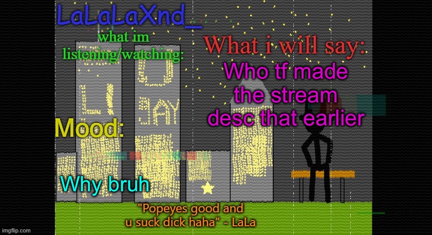 Extra Updated LaLa temp! | Who tf made the stream desc that earlier; Why bruh | image tagged in extra updated lala temp | made w/ Imgflip meme maker