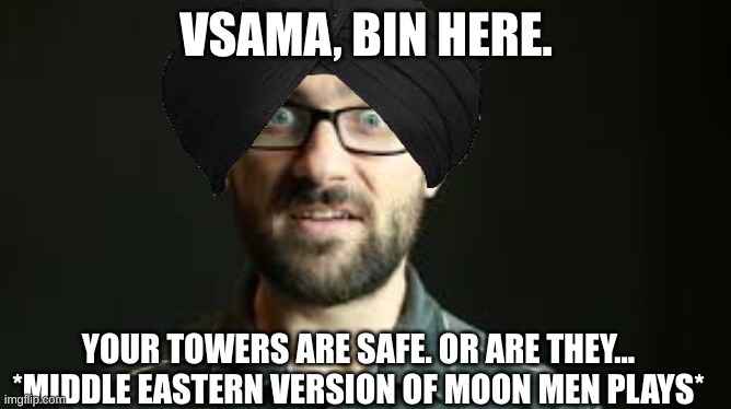 Hey VSauce Michael Here | VSAMA, BIN HERE. YOUR TOWERS ARE SAFE. OR ARE THEY... *MIDDLE EASTERN VERSION OF MOON MEN PLAYS* | image tagged in hey vsauce michael here | made w/ Imgflip meme maker